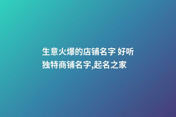 生意火爆的店铺名字 好听独特商铺名字,起名之家-第1张-店铺起名-玄机派